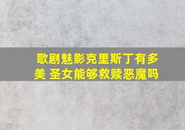 歌剧魅影克里斯丁有多美 圣女能够救赎恶魔吗